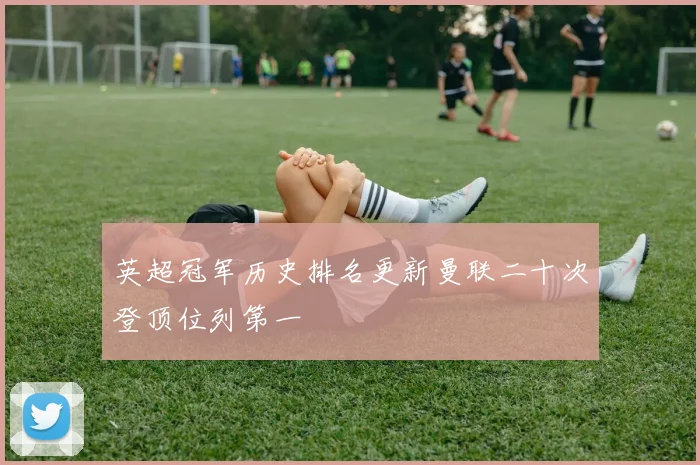 英超冠军历史排名更新曼联二十次登顶位列第一
