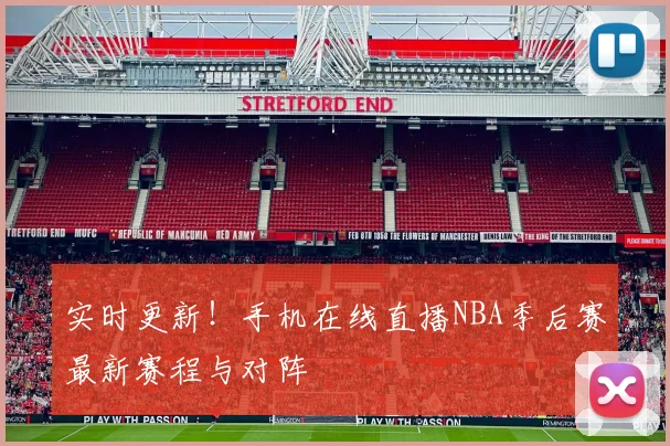 实时更新！手机在线直播NBA季后赛最新赛程与对阵