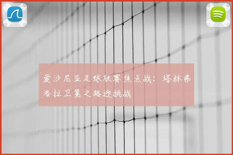 爱沙尼亚足球联赛焦点战：塔林弗洛拉卫冕之路迎挑战