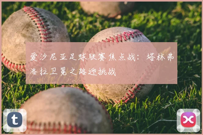 爱沙尼亚足球联赛焦点战：塔林弗洛拉卫冕之路迎挑战