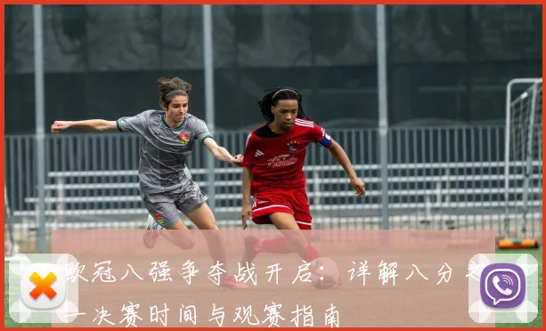 欧冠八强争夺战开启：详解八分之一决赛时间与观赛指南