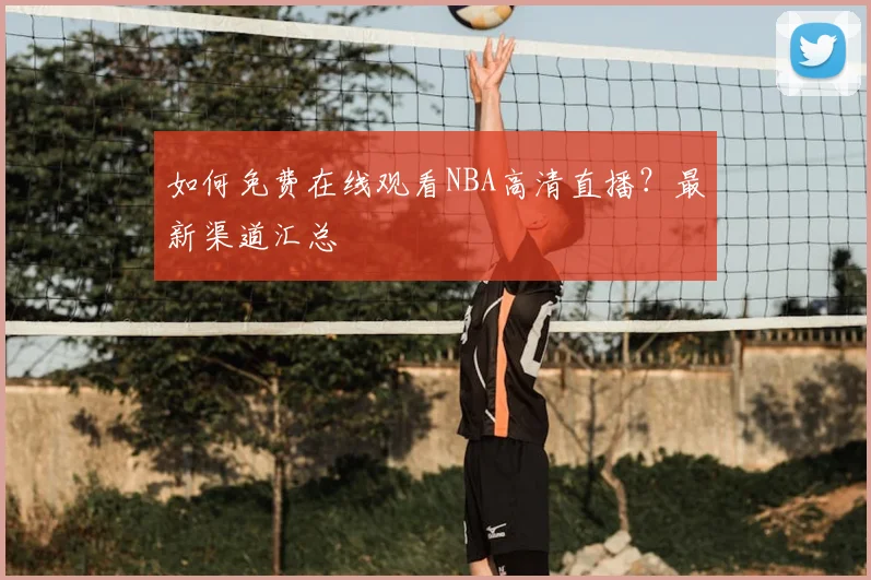 如何免费在线观看NBA高清直播?最新渠道汇总