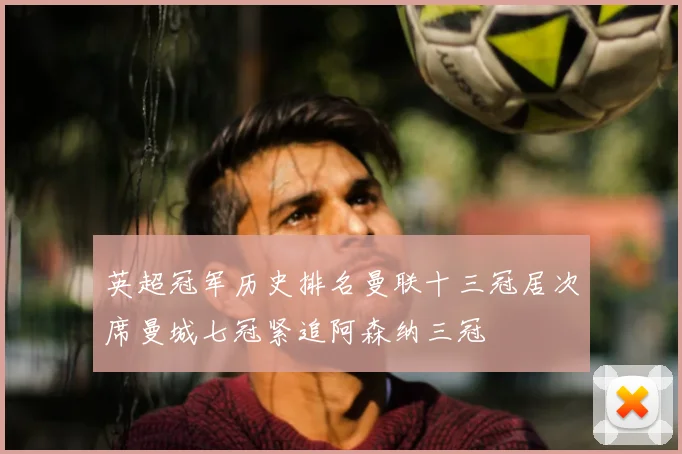 英超冠军历史排名曼联十三冠居次席曼城七冠紧追阿森纳三冠